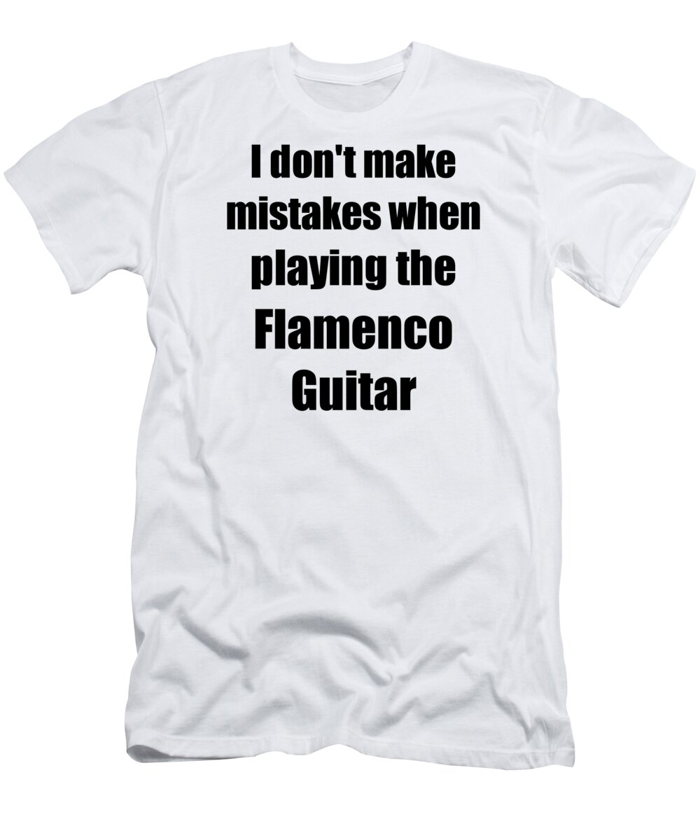 Flamenco Guitar T-Shirt featuring the digital art I Don't Make Mistakes When Playing The Flamenco Guitar by Jeff Creation