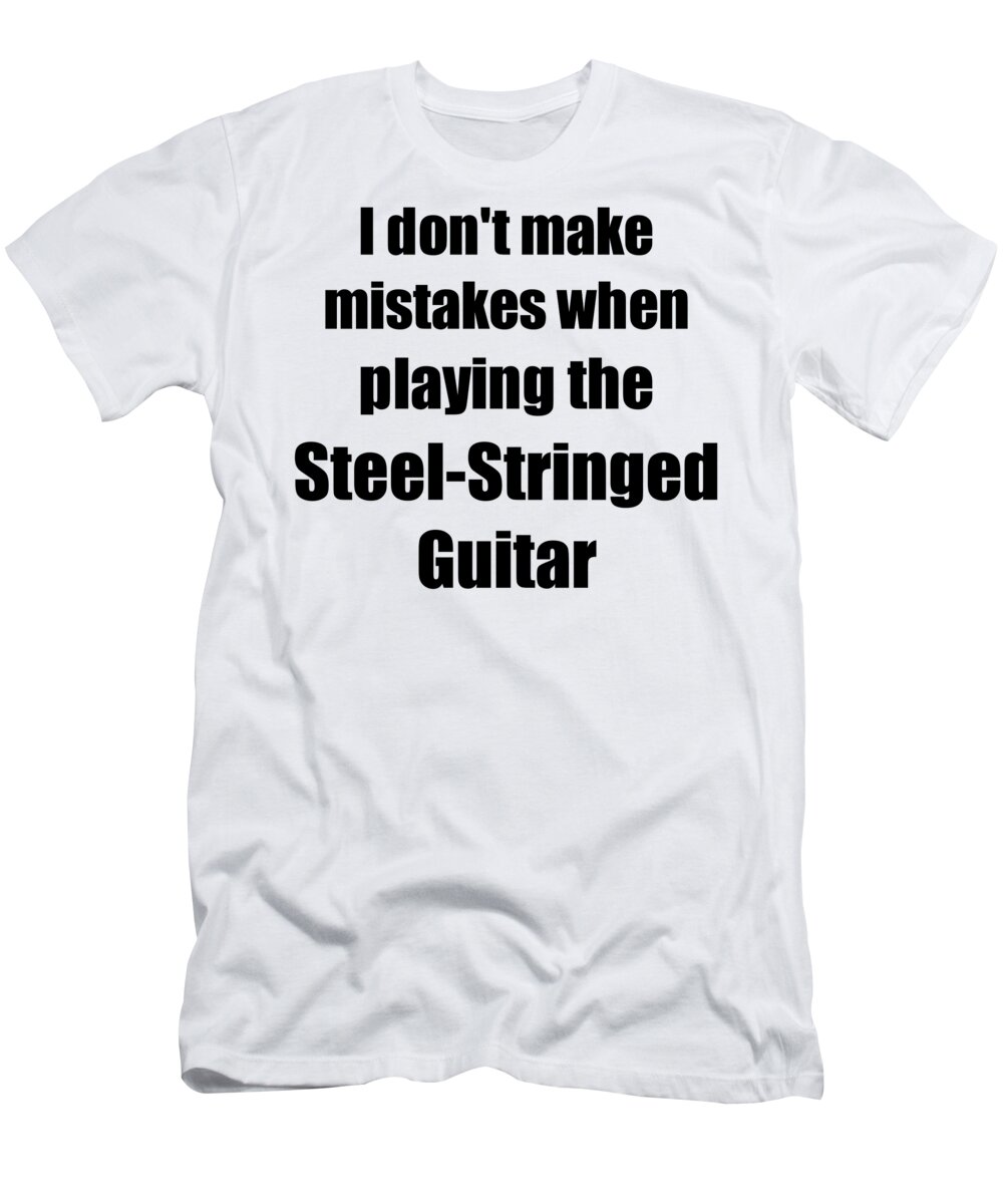 Steel-stringed Guitar T-Shirt featuring the digital art I Don't Make Mistakes When Playing The Steel-Stringed Guitar by Jeff Creation