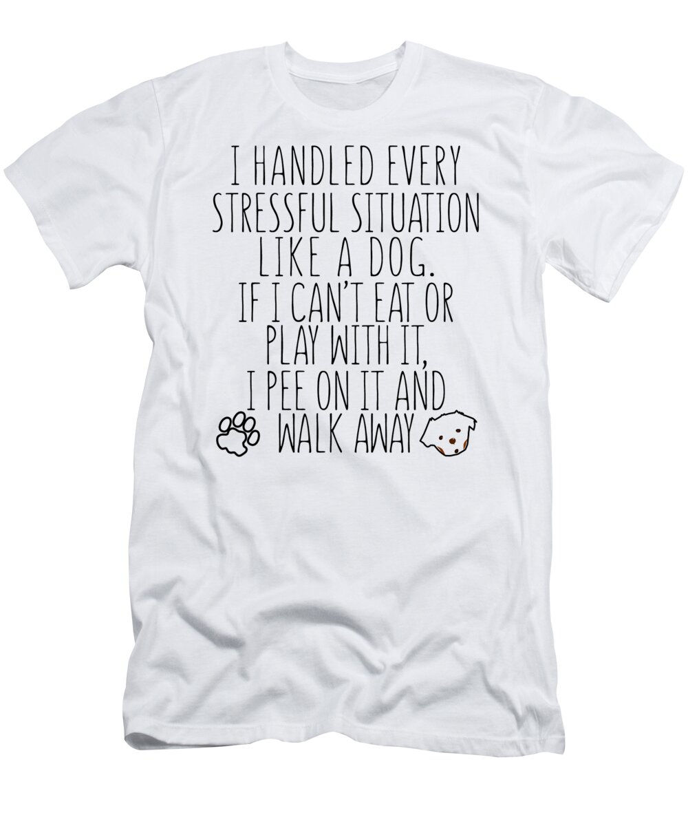 Dog Accessories T-Shirt featuring the digital art I Handled Every Stressful Situation by Jacob Zelazny