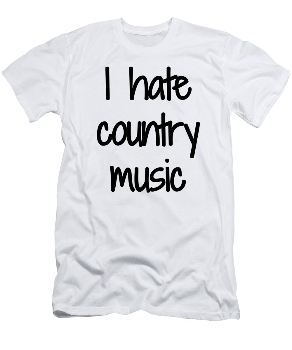 I Hate Country Funny Gift Idea T-Shirt by Jeff Brassard - Pixels