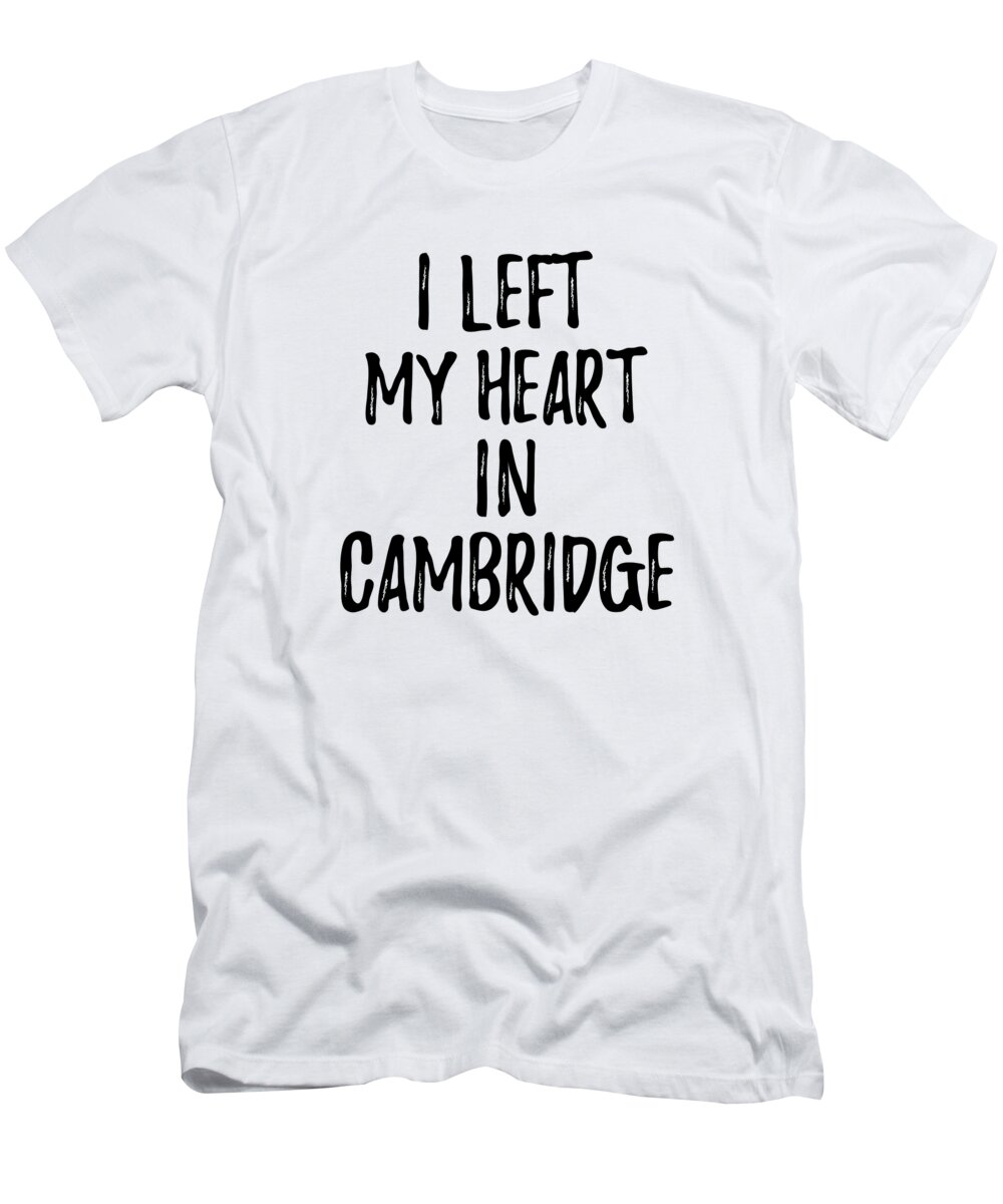 Cambridge T-Shirt featuring the digital art I Left My Heart In Cambridge Nostalgic Gift for Traveler Missing Home Family Lover by Jeff Creation