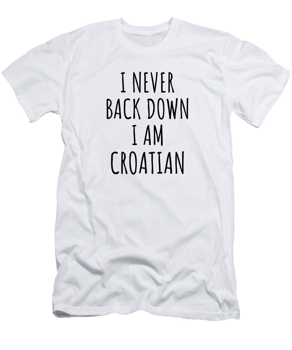 Croatian Gift T-Shirt featuring the digital art I Never Back Down I'm Croatian Funny Croatia Gift for Men Women Strong Nation Pride Quote Gag Joke by Jeff Creation