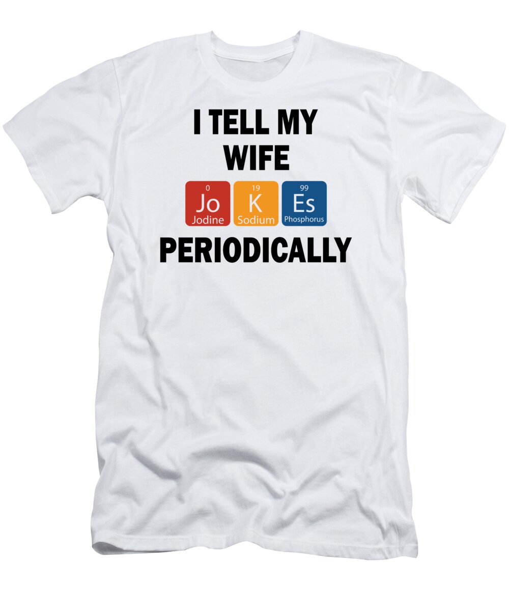 Chemistry T-Shirt featuring the digital art I tell my wife jokes periodically 01 by Toms Tee Store