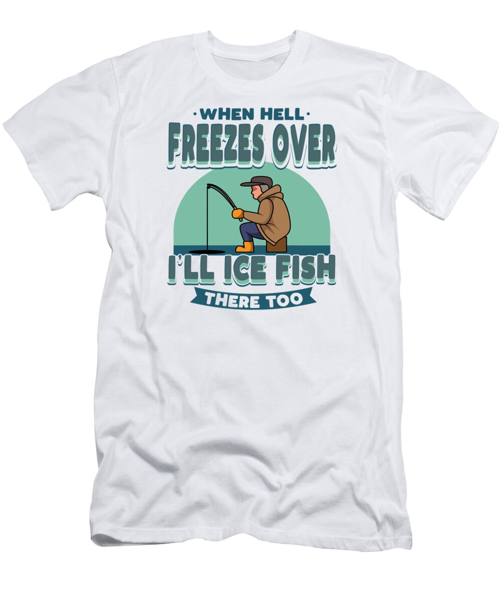 Ice Fishing T-Shirt featuring the digital art Ice Fishing When Hell Freezes Fisherman Angling by Toms Tee Store