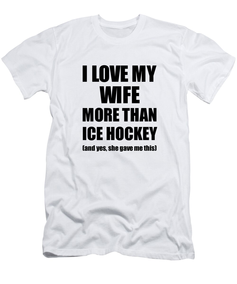 Ice Hockey Husband Funny Valentine Gift Idea For My Hubby Lover From Wife  T-Shirt