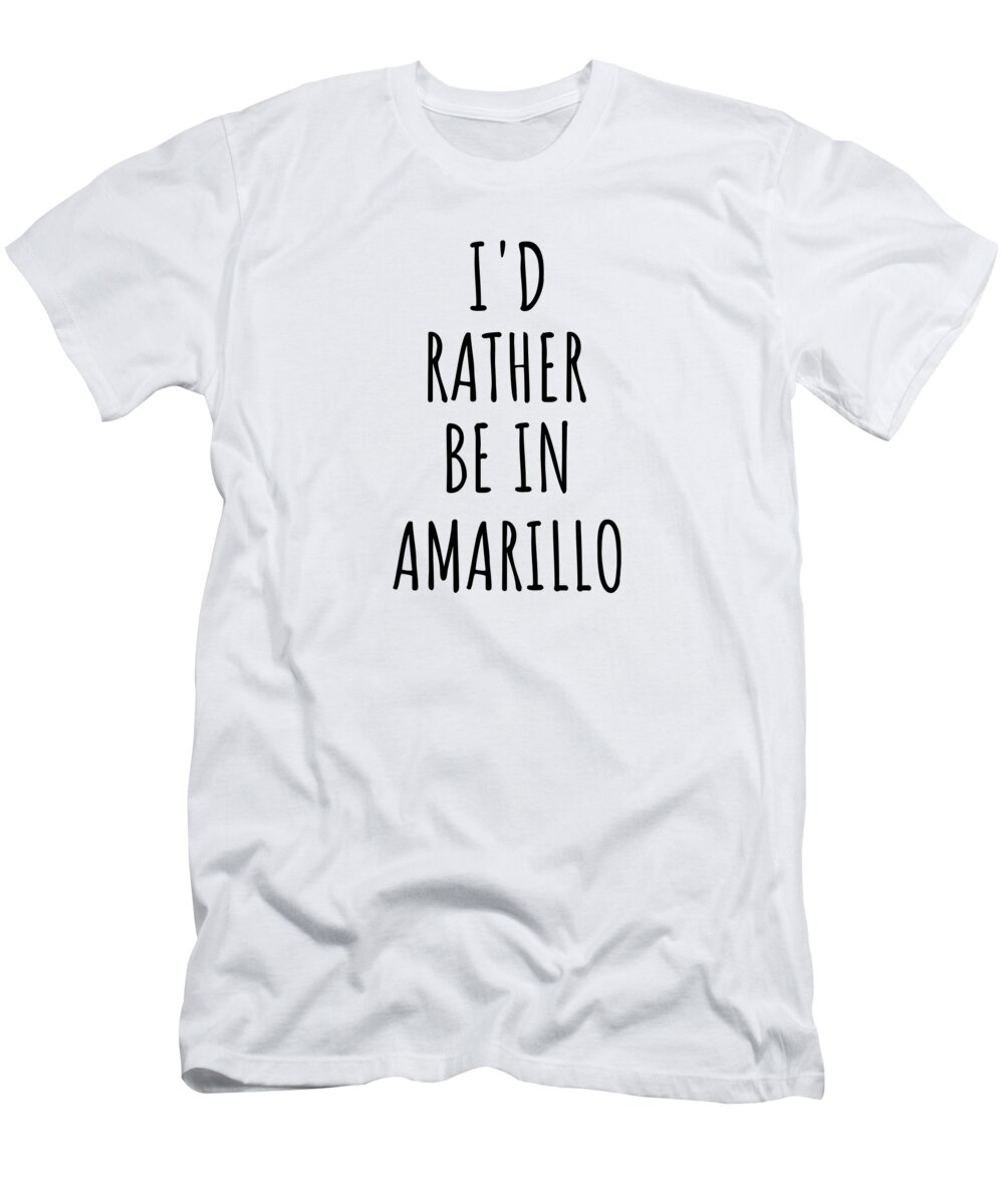 Amarillo Gift T-Shirt featuring the digital art I'd Rather Be In Amarillo Funny Traveler Gift for Men Women City Lover Nostalgia Present Idea Quote Gag by Jeff Creation