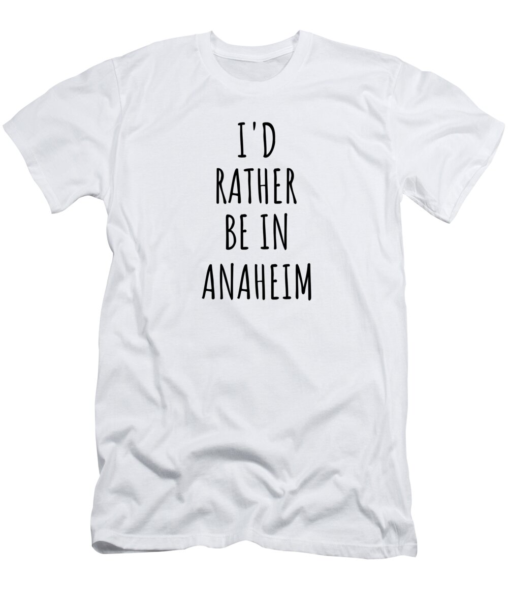 Anaheim Gift T-Shirt featuring the digital art I'd Rather Be In Anaheim Funny Traveler Gift for Men Women City Lover Nostalgia Present Idea Quote Gag by Jeff Creation