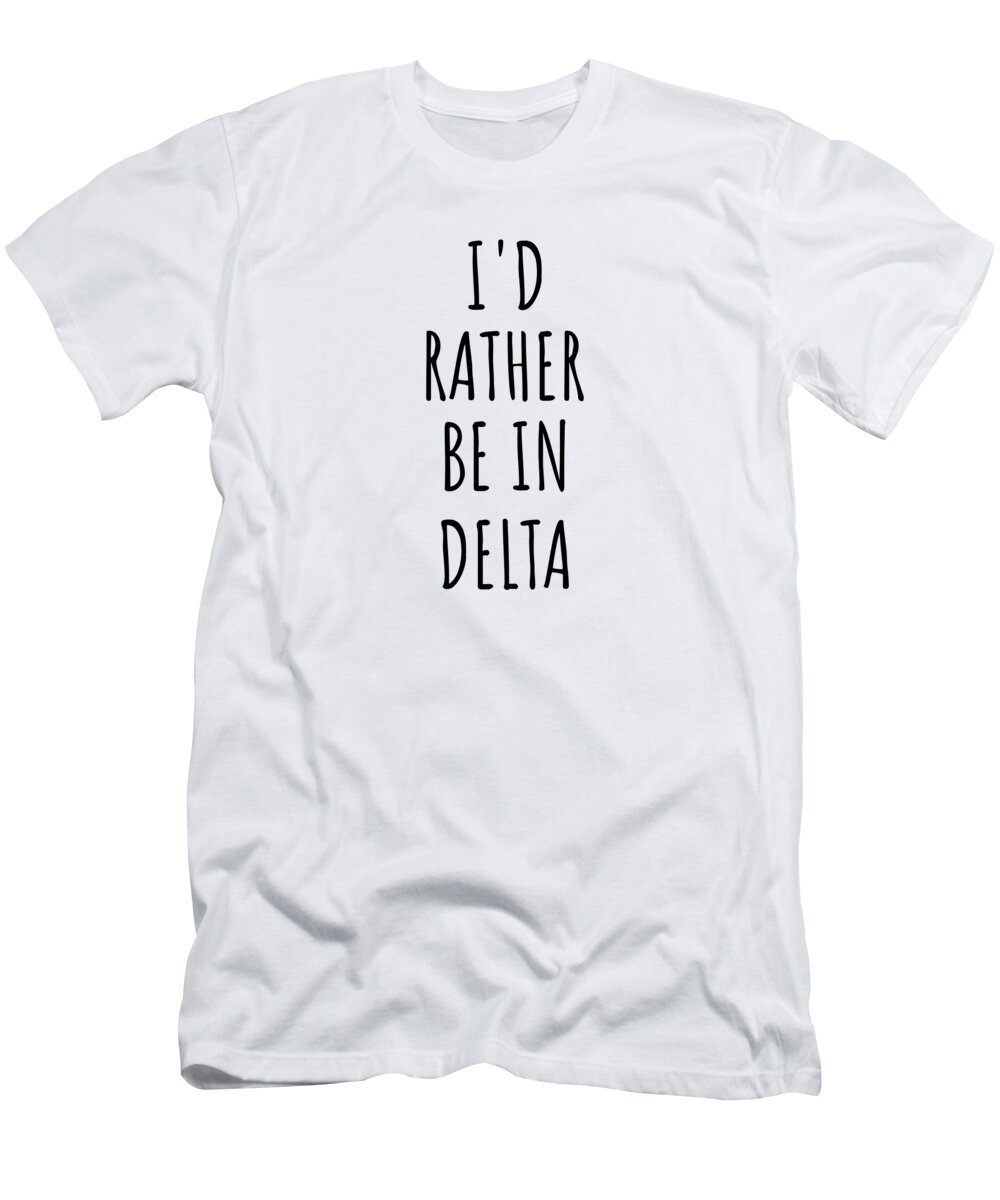 Delta Gift T-Shirt featuring the digital art I'd Rather Be In Delta Funny Traveler Gift for Men Women City Lover Nostalgia Present Idea Quote Gag by Jeff Creation