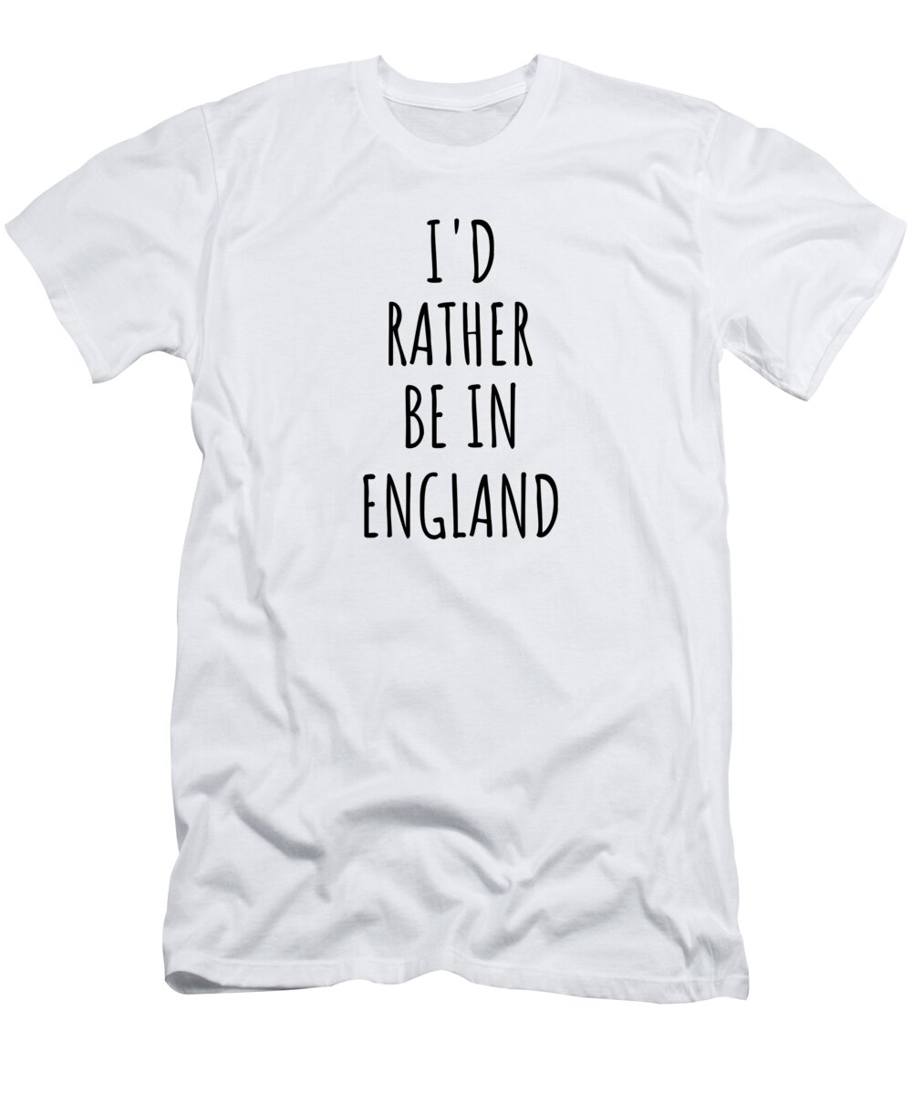 England T-Shirt featuring the digital art I'd Rather Be In England Funny English Gift for Men Women Country Lover Nostalgia Present Missing Home Quote Gag by Jeff Creation