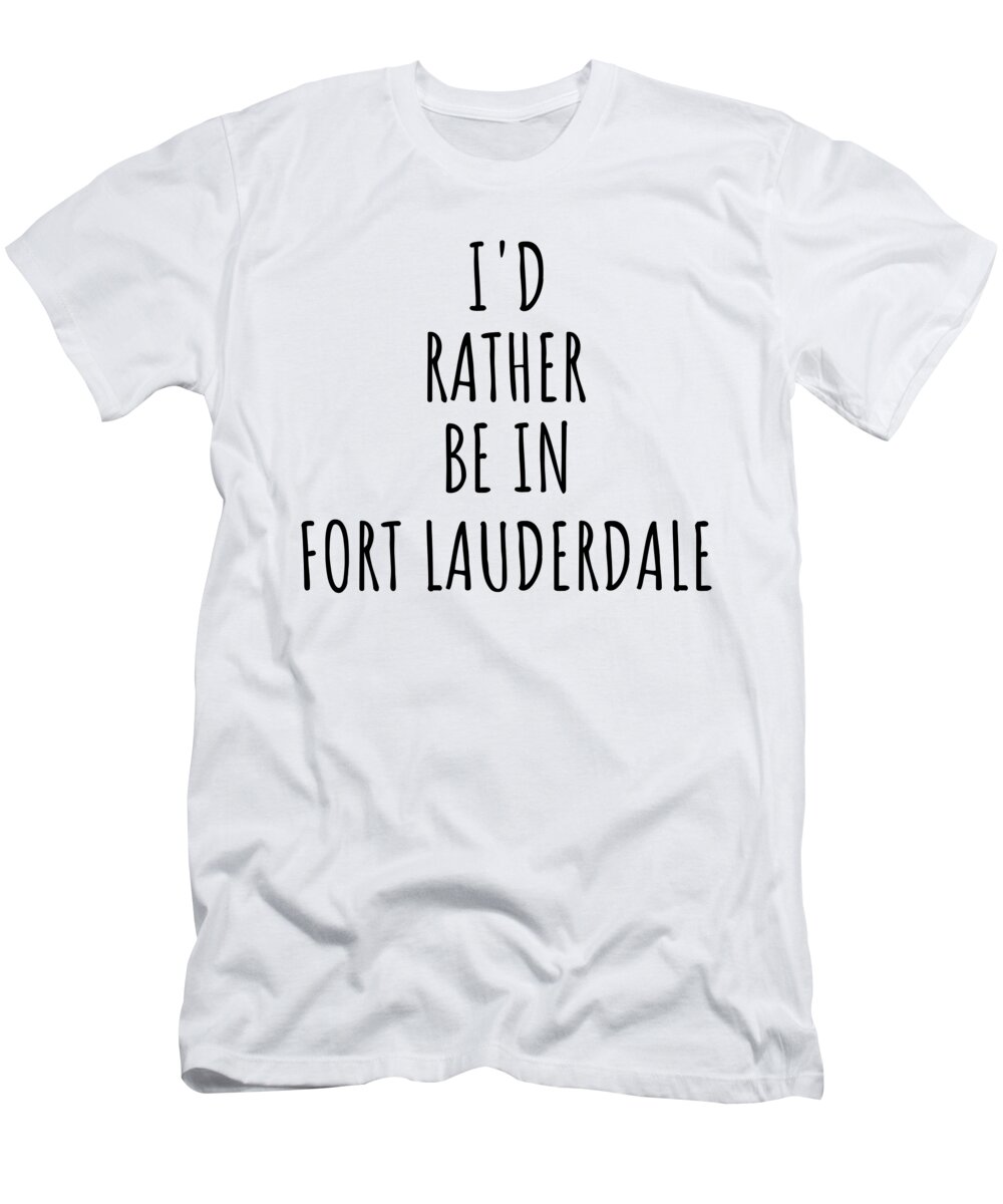 Fort Lauderdale Gift T-Shirt featuring the digital art I'd Rather Be In Fort Lauderdale Funny Traveler Gift for Men Women City Lover Nostalgia Present Idea Quote Gag by Jeff Creation
