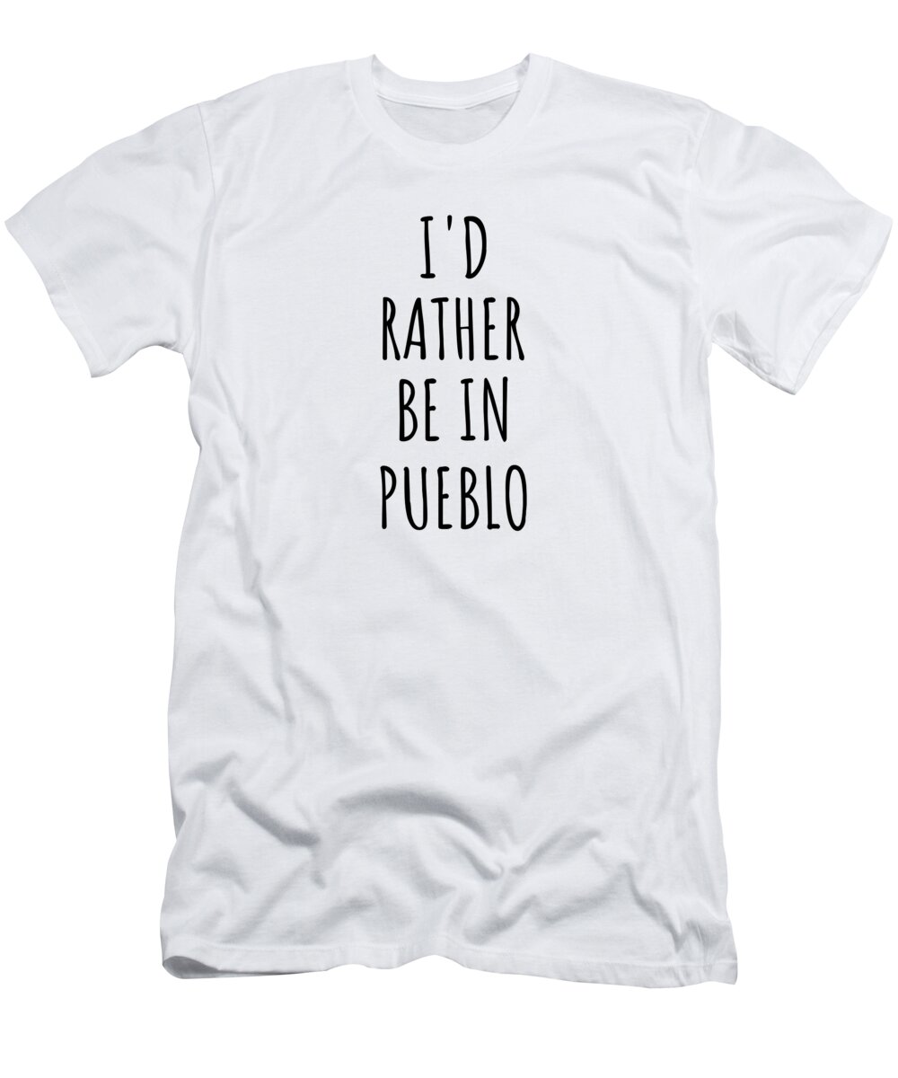 Pueblo Gift T-Shirt featuring the digital art I'd Rather Be In Pueblo Funny Traveler Gift for Men Women City Lover Nostalgia Present Idea Quote Gag by Jeff Creation