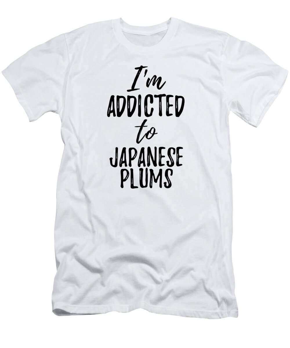 Japanese Plums T-Shirt featuring the digital art I'm Addicted to Japanese Plums Food Lover Gift by Jeff Creation