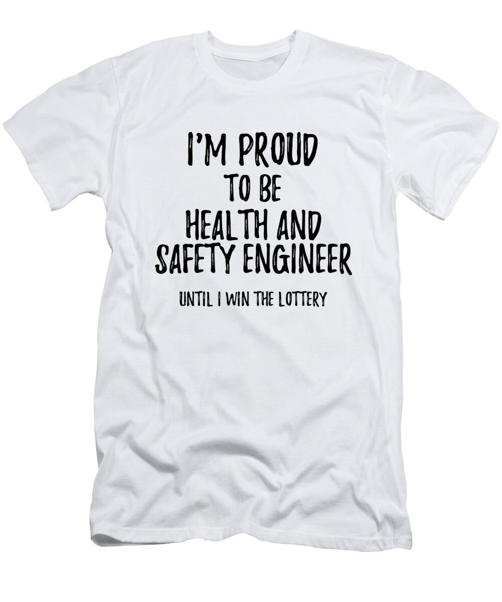 I'm Proud To Be Health And Safety Engineer Until I Win The Lottery Funny  Gift for Coworker Office Gag Joke T-Shirt by Funny Gift Ideas - Fine Art  America
