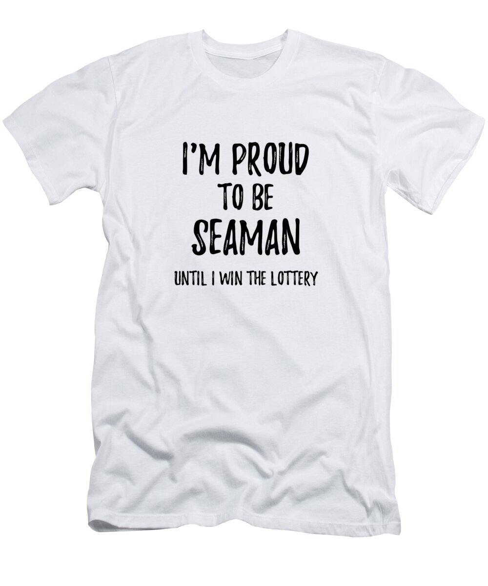 I'm Proud To Be Seaman Until I Win The Lottery Funny Gift for Coworker  Office Gag Joke T-Shirt by Funny Gift Ideas - Fine Art America