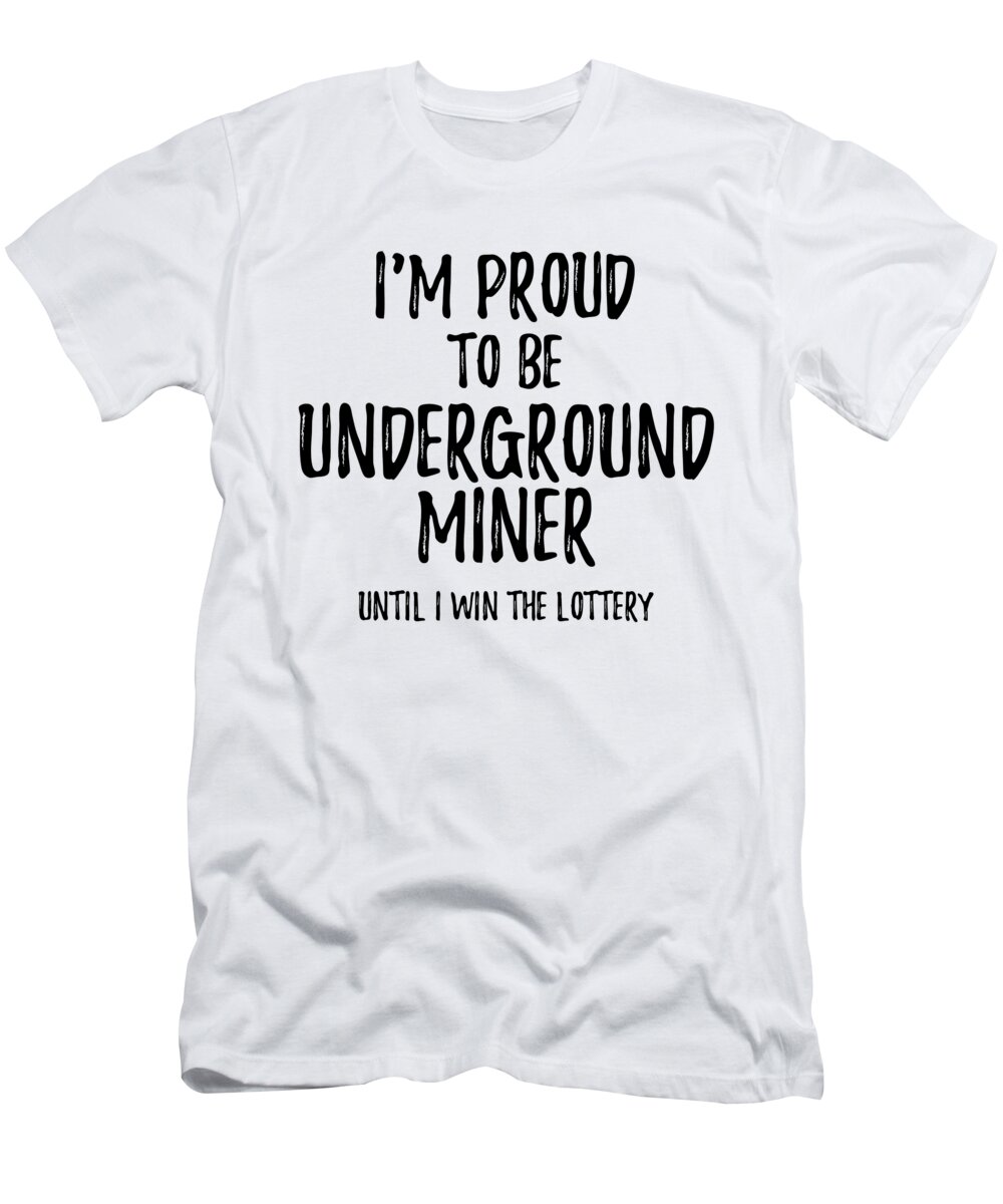 Underground Miner T-Shirt featuring the digital art I'm Proud To Be Underground Miner Until I Win The Lottery Funny Gift for Coworker Office Gag Joke by Jeff Creation