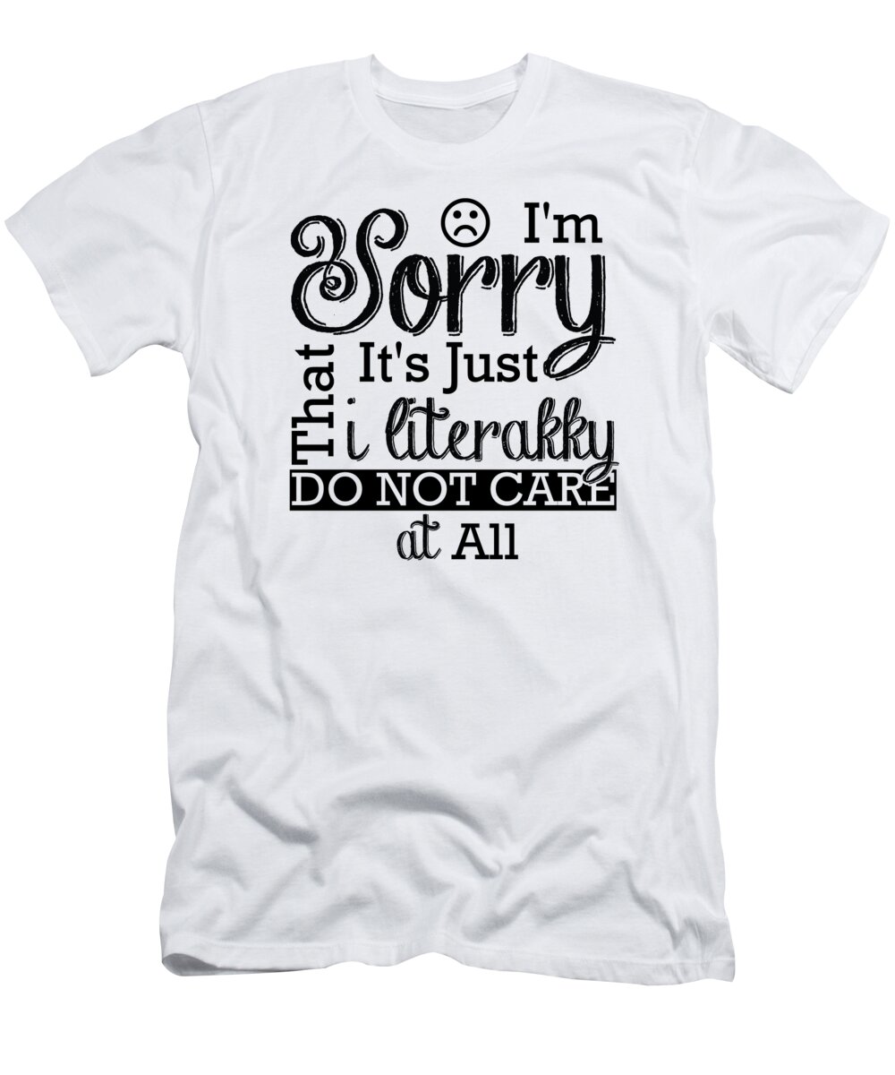 Funny T-Shirt featuring the digital art Im Sorry Its Just That I Literally Do Not Care At All by Jacob Zelazny