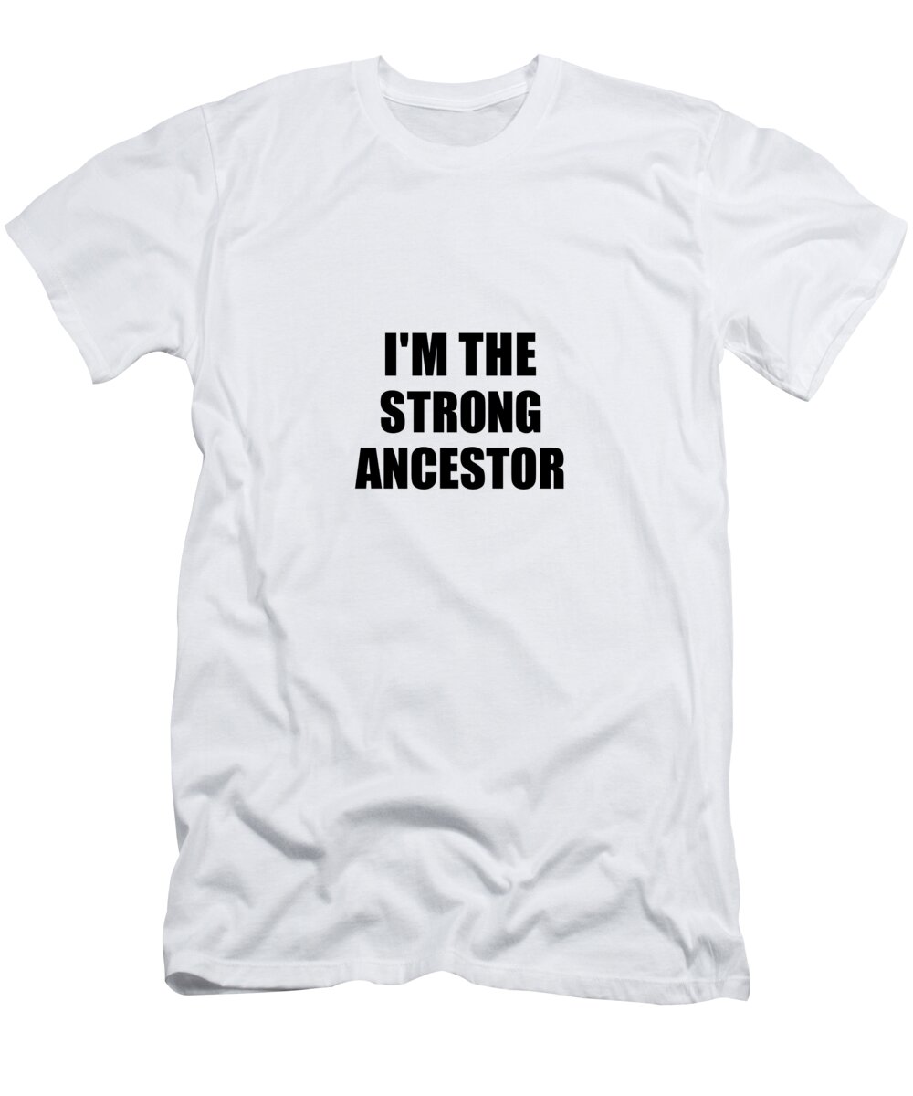 Ancestor Gift T-Shirt featuring the digital art I'm The Strong Ancestor Funny Sarcastic Gift Idea Ironic Gag Best Humor Quote by Jeff Creation