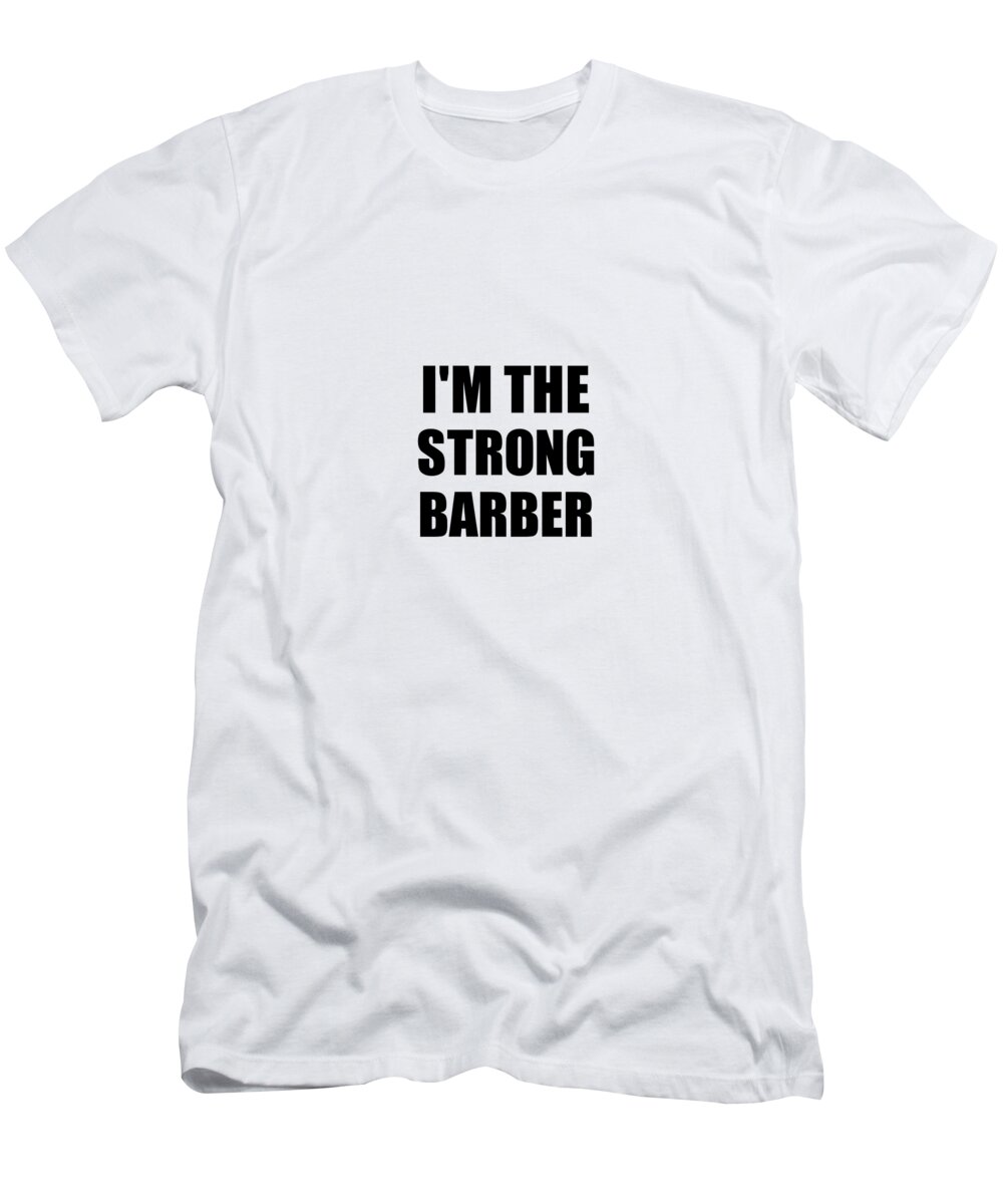 Barber Gift T-Shirt featuring the digital art I'm The Strong Barber Funny Sarcastic Gift Idea Ironic Gag Best Humor Quote by Jeff Creation