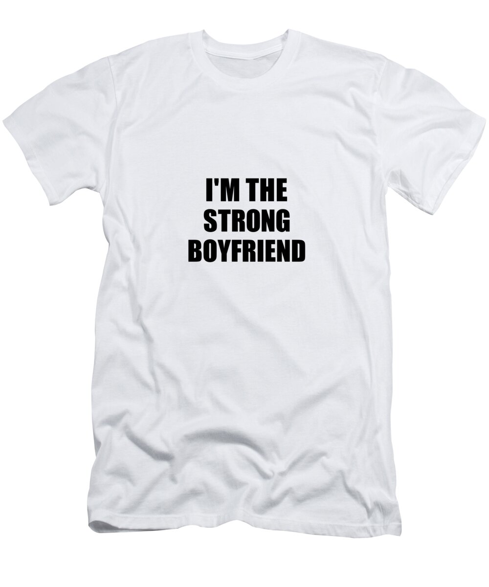 Boyfriend Gift T-Shirt featuring the digital art I'm The Strong Boyfriend Funny Sarcastic Gift Idea Ironic Gag Best Humor Quote by Jeff Creation