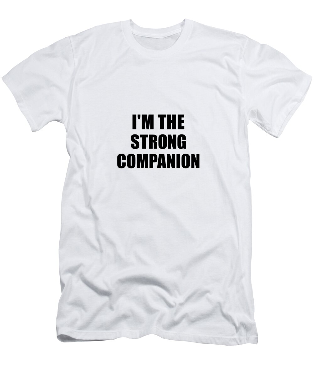 Companion Gift T-Shirt featuring the digital art I'm The Strong Companion Funny Sarcastic Gift Idea Ironic Gag Best Humor Quote by Jeff Creation