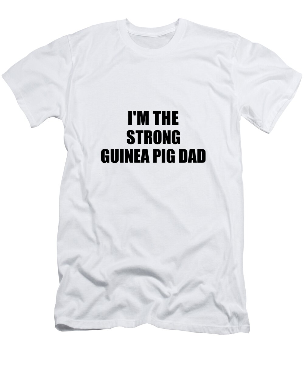 Guinea Pig Dad Gift T-Shirt featuring the digital art I'm The Strong Guinea Pig Dad Funny Sarcastic Gift Idea Ironic Gag Best Humor Quote by Jeff Creation