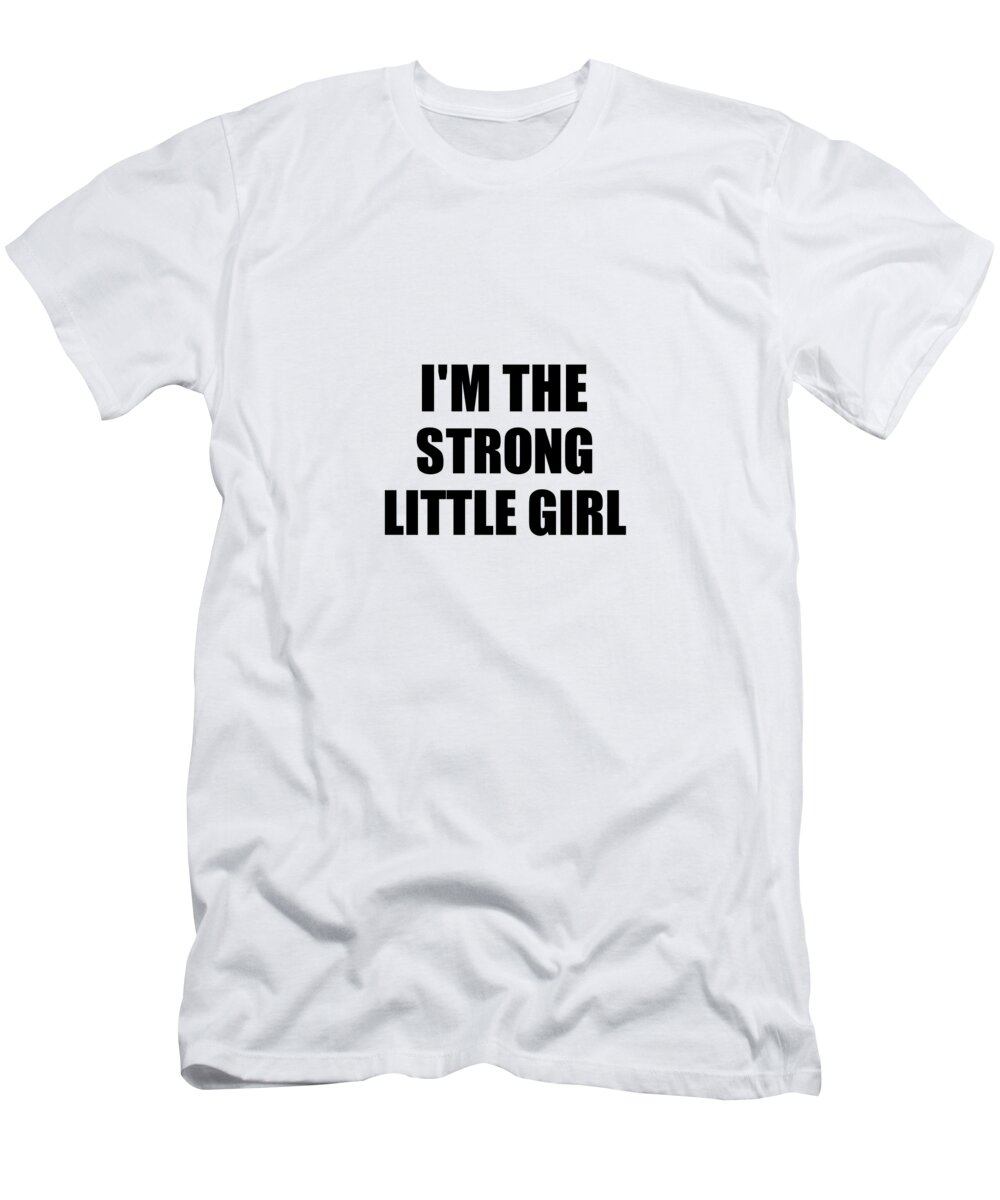 Little Girl Gift T-Shirt featuring the digital art I'm The Strong Little Girl Funny Sarcastic Gift Idea Ironic Gag Best Humor Quote by Jeff Creation