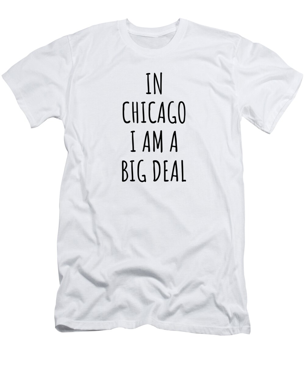 Chicago Gift T-Shirt featuring the digital art In Chicago I'm A Big Deal Funny Gift for City Lover Men Women Citizen Pride by Jeff Creation