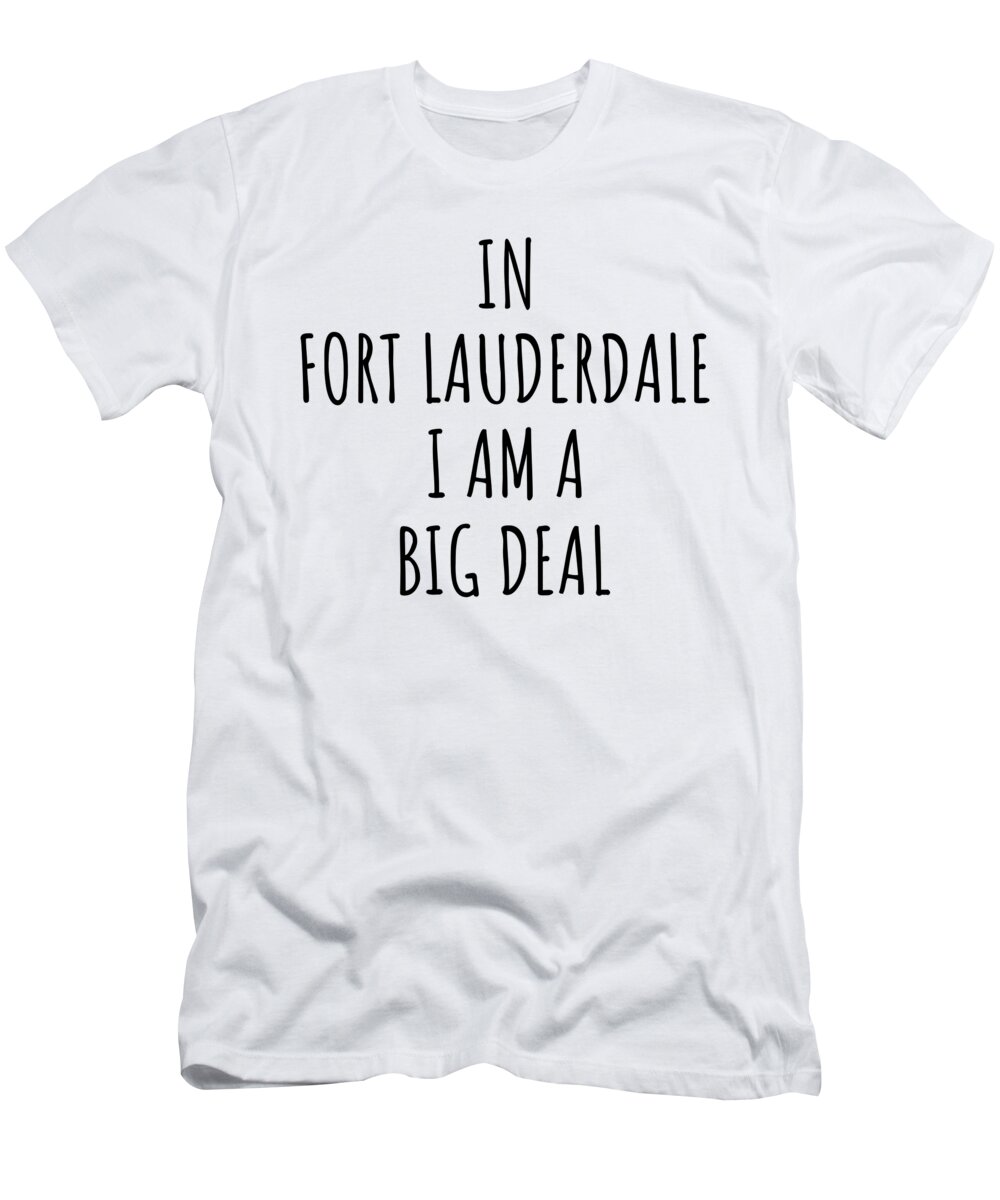 Fort Lauderdale Gift T-Shirt featuring the digital art In Fort Lauderdale I'm A Big Deal Funny Gift for City Lover Men Women Citizen Pride by Jeff Creation