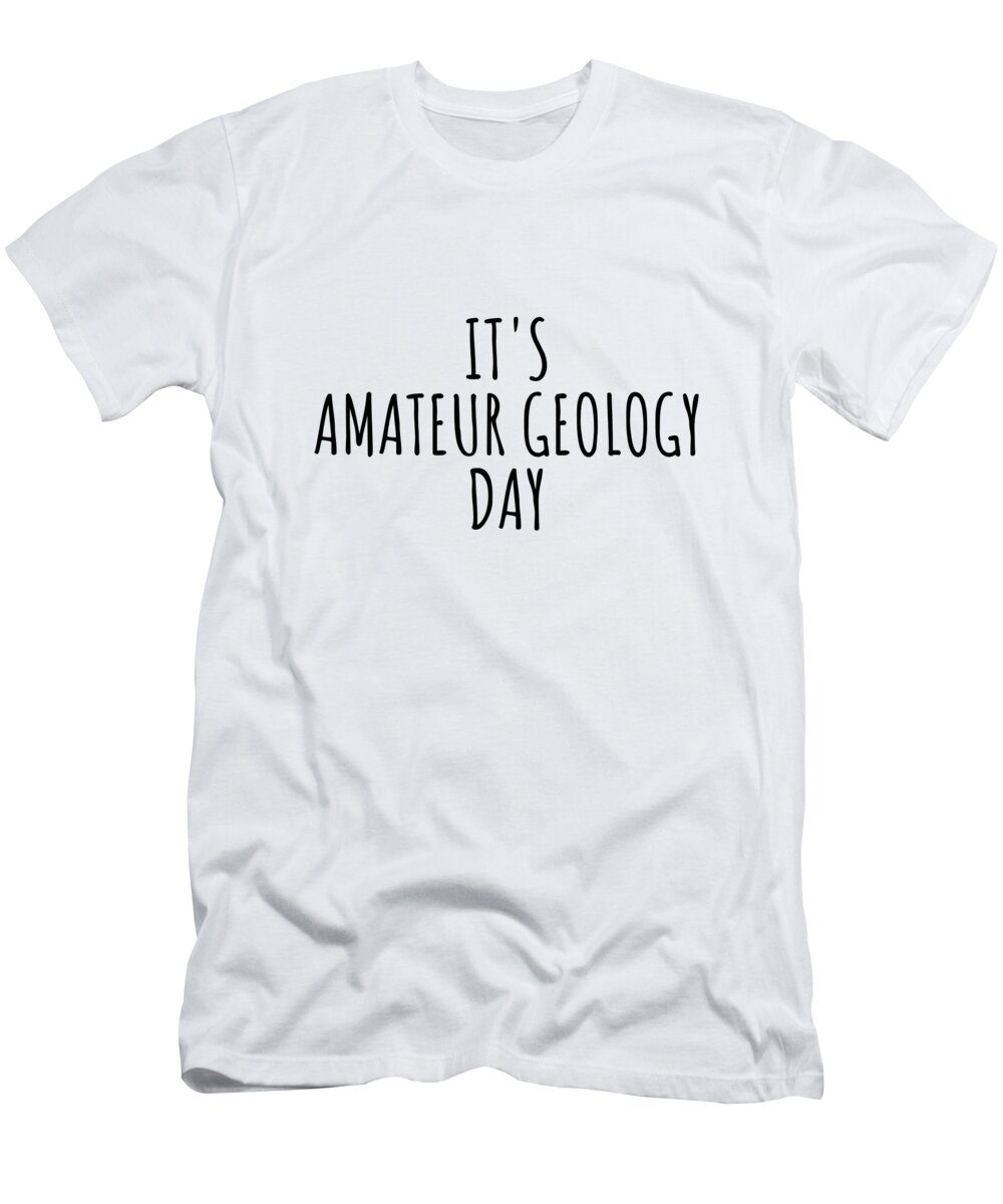 Amateur Geology Gift T-Shirt featuring the digital art It's Amateur Geology Day by Jeff Creation
