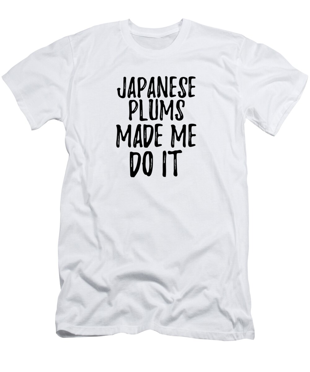 Japanese Plums T-Shirt featuring the digital art Japanese Plums Made Me Do It Funny Foodie Present Idea by Jeff Creation