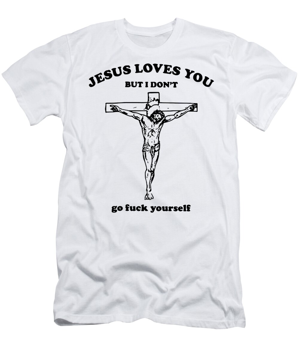 Jesus loves you but I dont go fuck yourself T-Shirt 