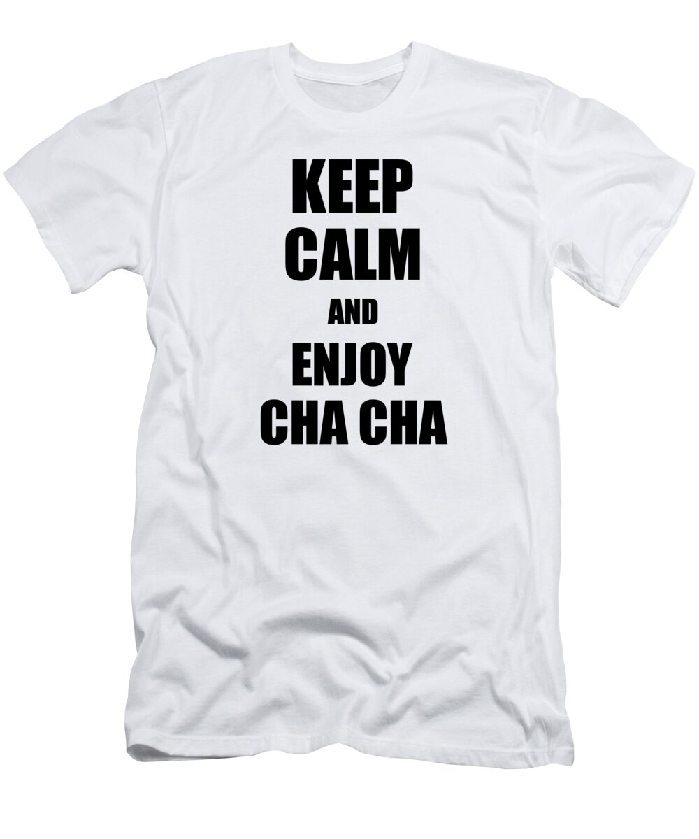 Cha T-Shirt featuring the digital art Keep Calm an Enjoy Cha Cha Lover Funny Gift Idea for Hobbies Occupation Present by Jeff Creation