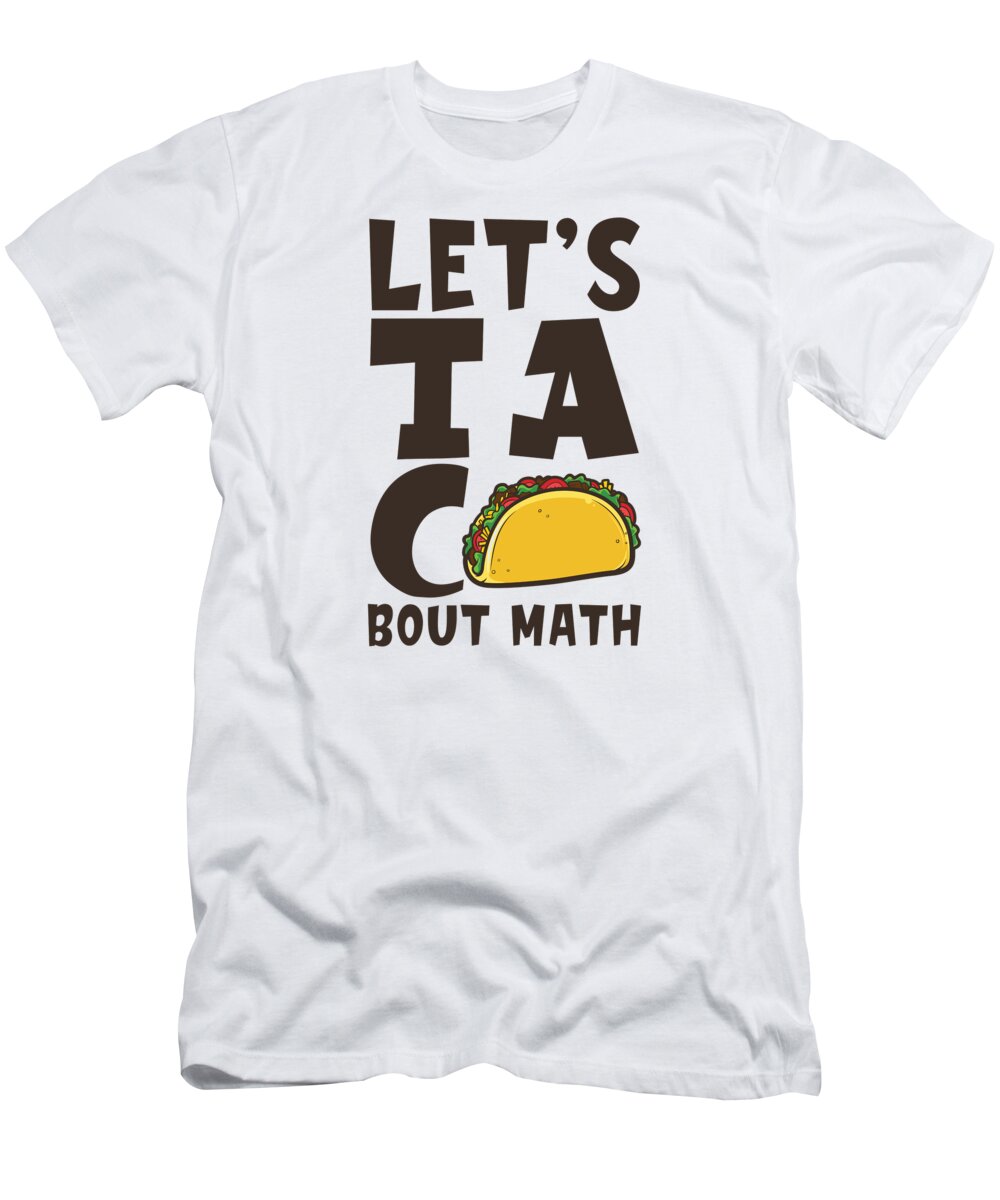 Math T-Shirt featuring the digital art Lets Taco Bout Math Mathematics Mexican Food by Toms Tee Store