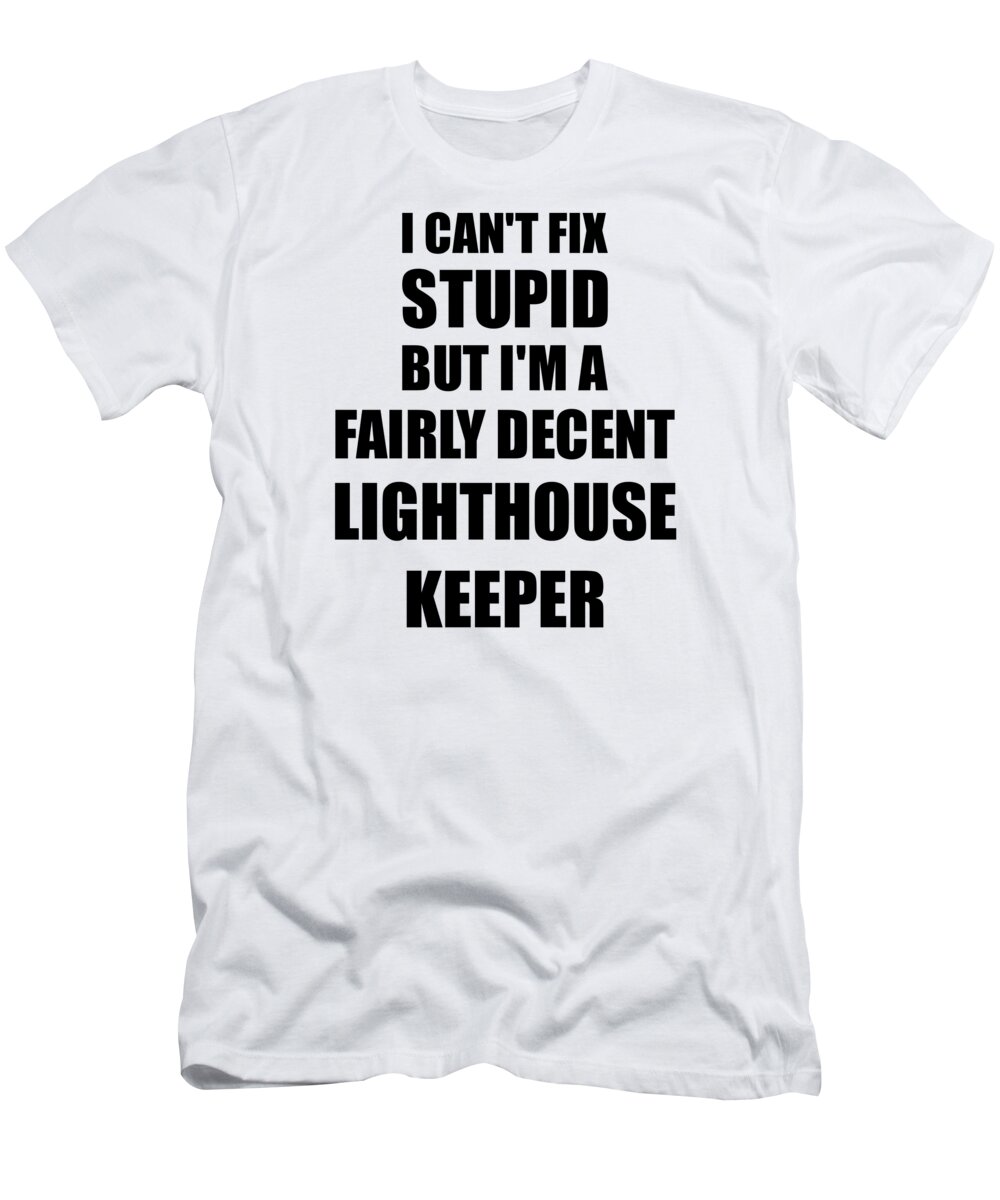 Lighthouse Keeper T-Shirt featuring the digital art Lighthouse Keeper I Can't Fix Stupid Funny Coworker Gift by Jeff Creation