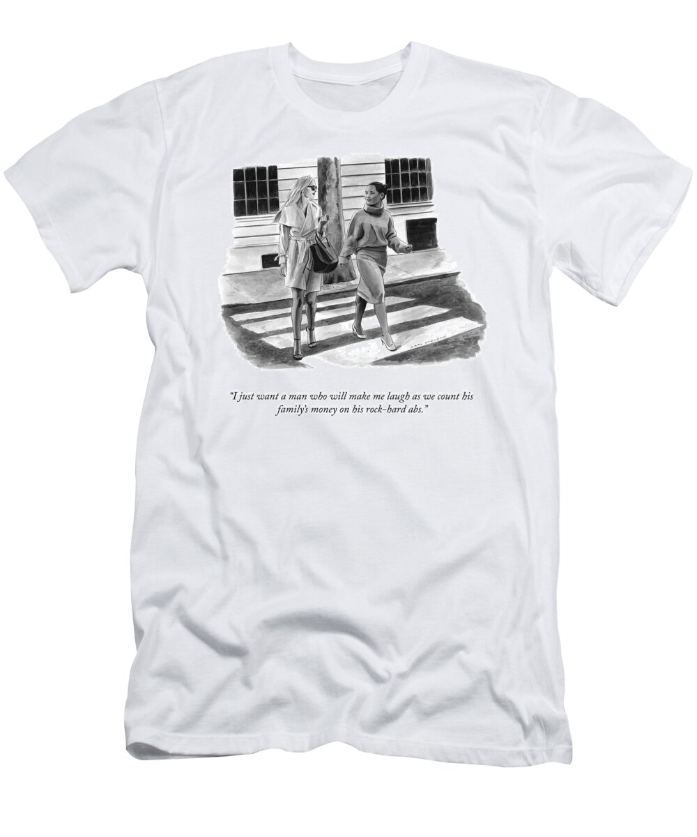 i Just Want A Man Who Will Make Me Laugh As We Count His Family's Money On His Rock-hard Abs. T-Shirt featuring the drawing Make Me Laugh by Karl Stevens
