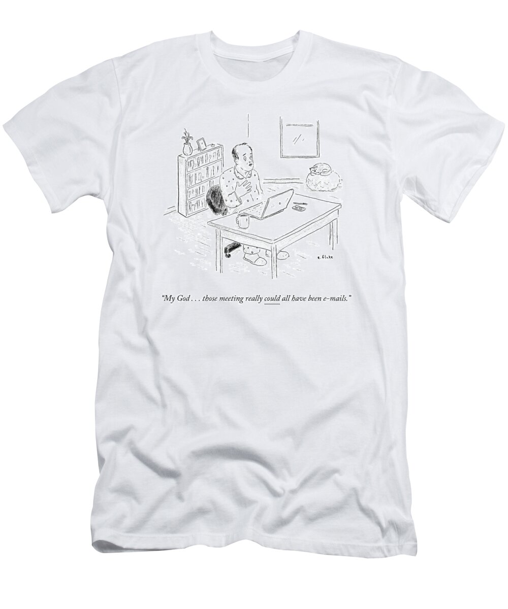 My God . . . Those Meetings Really Could All Have Been E-mails. T-Shirt featuring the drawing Meetings Could Have Been E-mails by Emily Flake