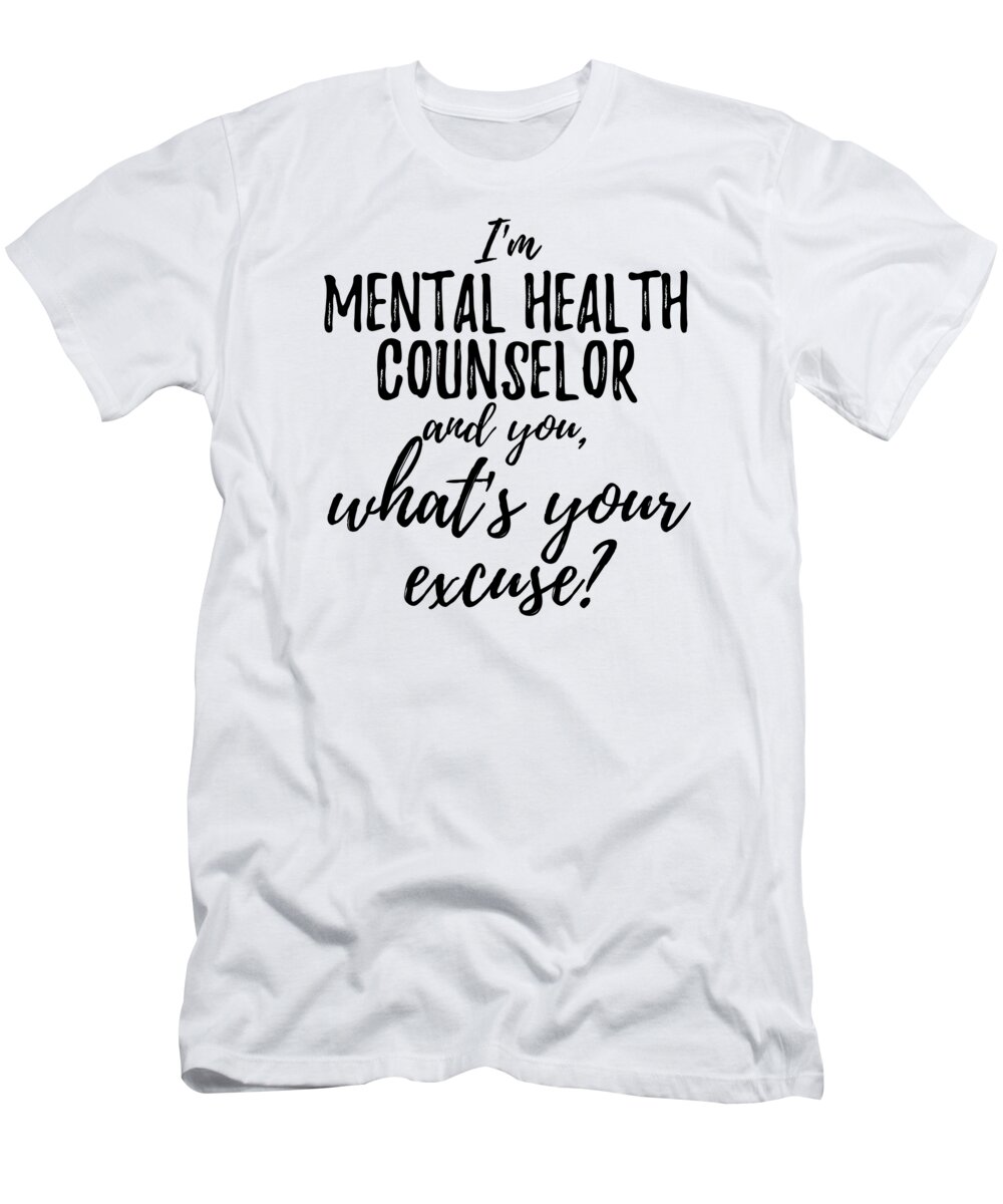 Mental Health Counselor What's Your Excuse Funny Gift Idea for Coworker  Office Gag Job Joke T-Shirt by Funny Gift Ideas - Fine Art America
