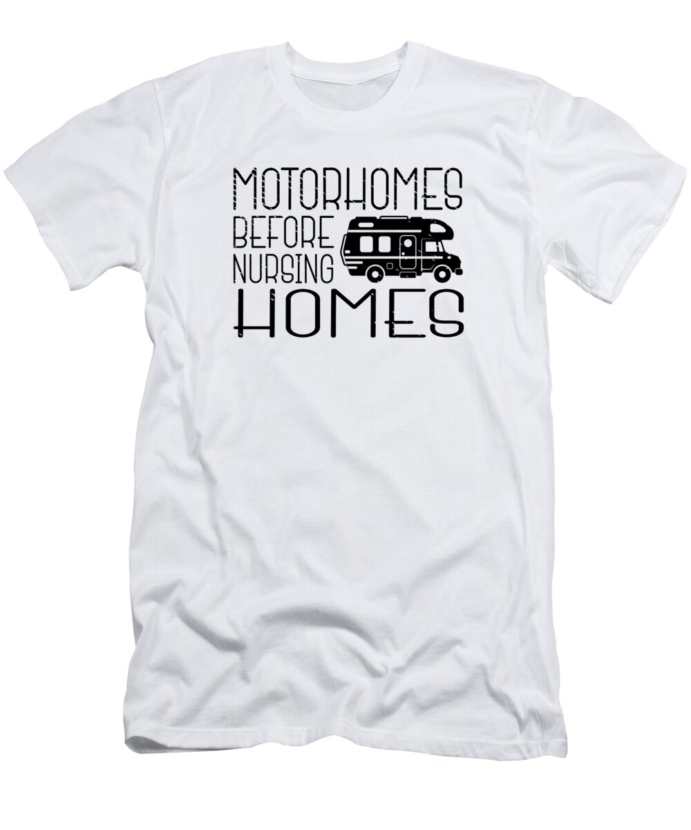 Camper T-Shirt featuring the digital art Motorhomes Before Nursing Homes Camping Mobile Home by Toms Tee Store