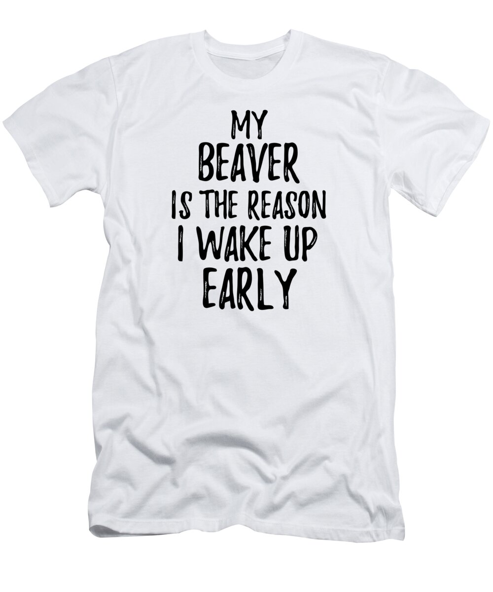 Beaver T-Shirt featuring the digital art My Beaver Is The Reason I Wake Up Early by Jeff Creation