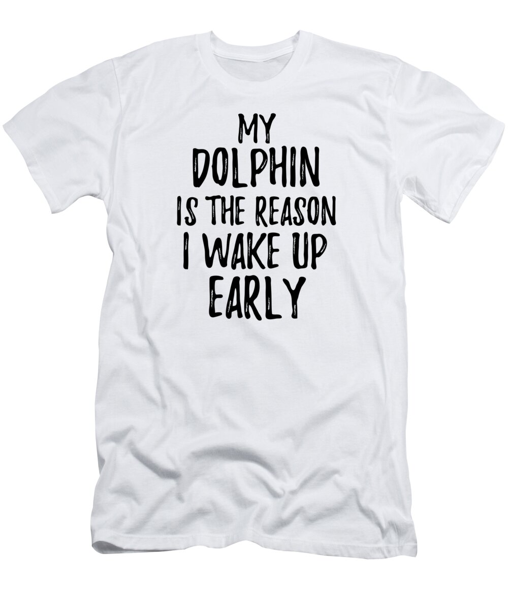 Dolphin T-Shirt featuring the digital art My Dolphin Is The Reason I Wake Up Early by Jeff Creation