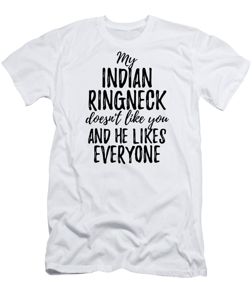 My Indian Ringneck Doesn't Like You and He Likes Everyone T-Shirt by Funny  Gift Ideas - Fine Art America