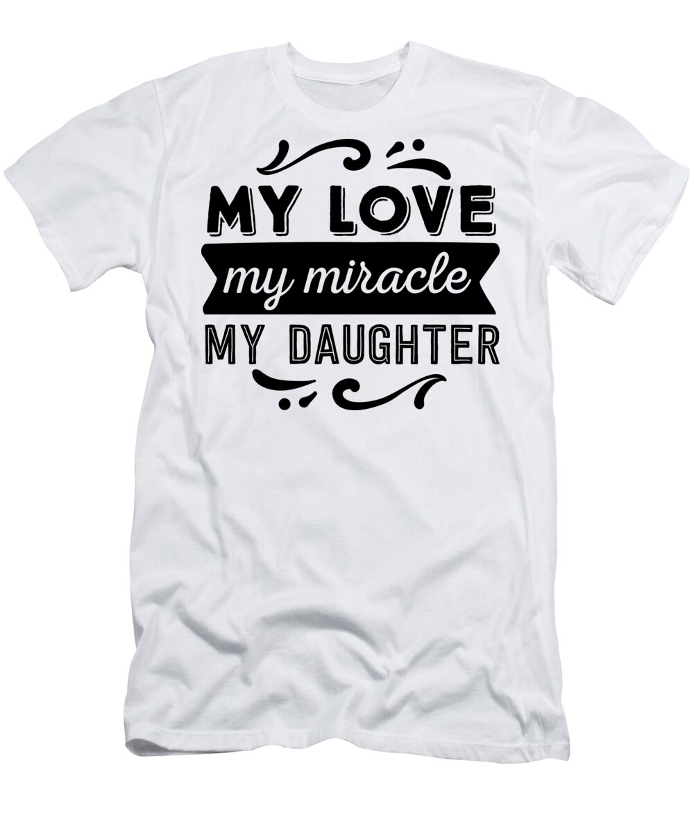 Love My Miracle My Daughter Funny Dad Gift Father Quote Daddy And Me T- Shirt by Jeff Creation Pixels