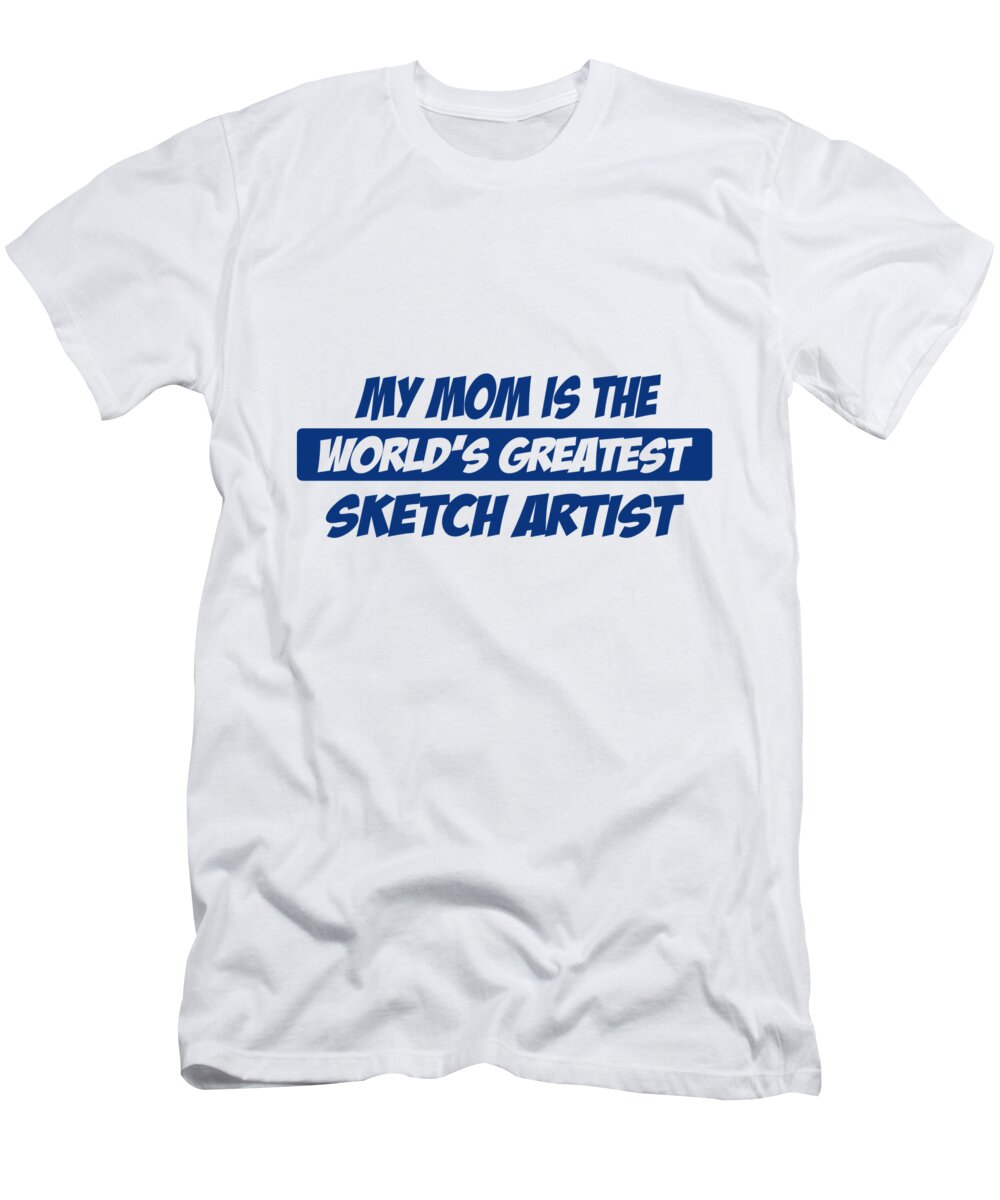 Sketching T-Shirt featuring the digital art My Mom Is The Worlds Greatest Sketch Artist by Jacob Zelazny