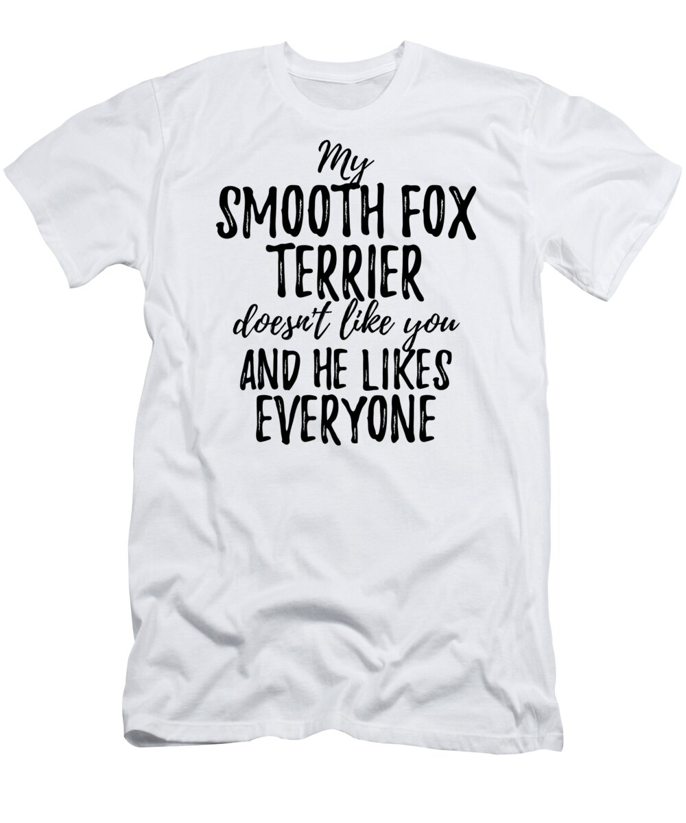 Smooth Fox Terrier T-Shirt featuring the digital art My Smooth Fox Terrier Doesn't Like You and He Likes Everyone by Jeff Creation