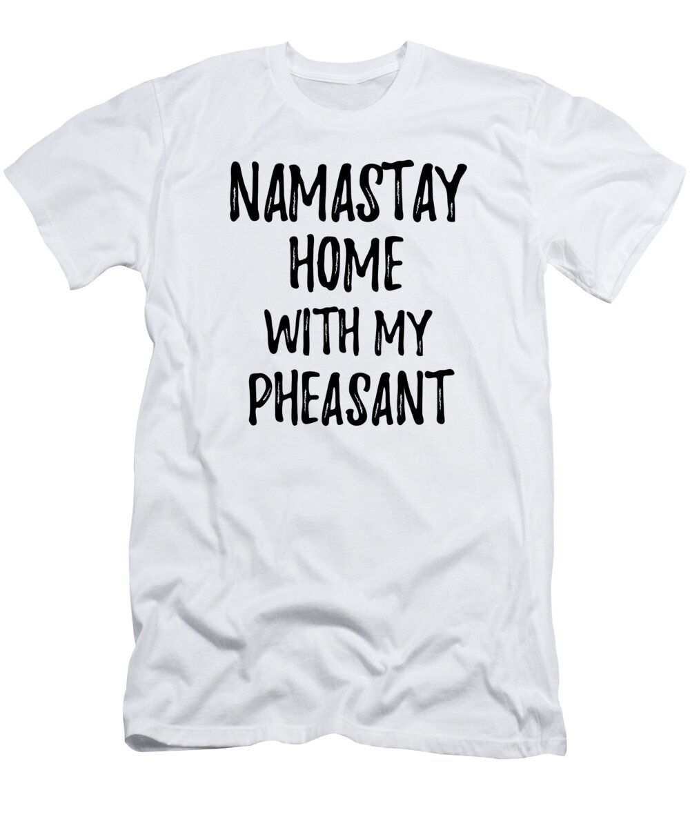 Pheasant T-Shirt featuring the digital art Namastay Home With My Pheasant by Jeff Creation