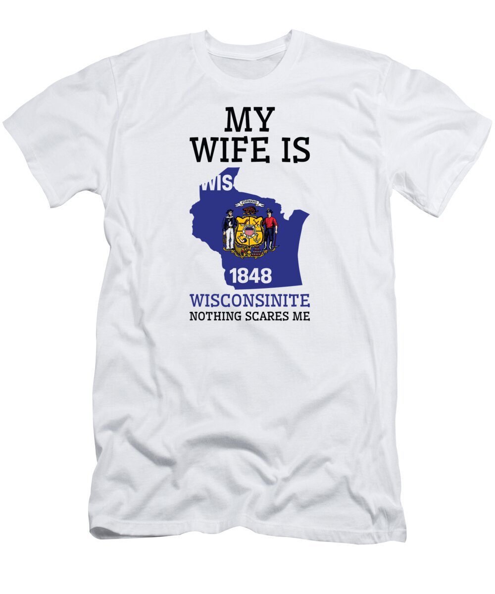 Wisconsin T-Shirt featuring the digital art Nothing Scares Me Wisconsinite Wife Wisconsin by Toms Tee Store