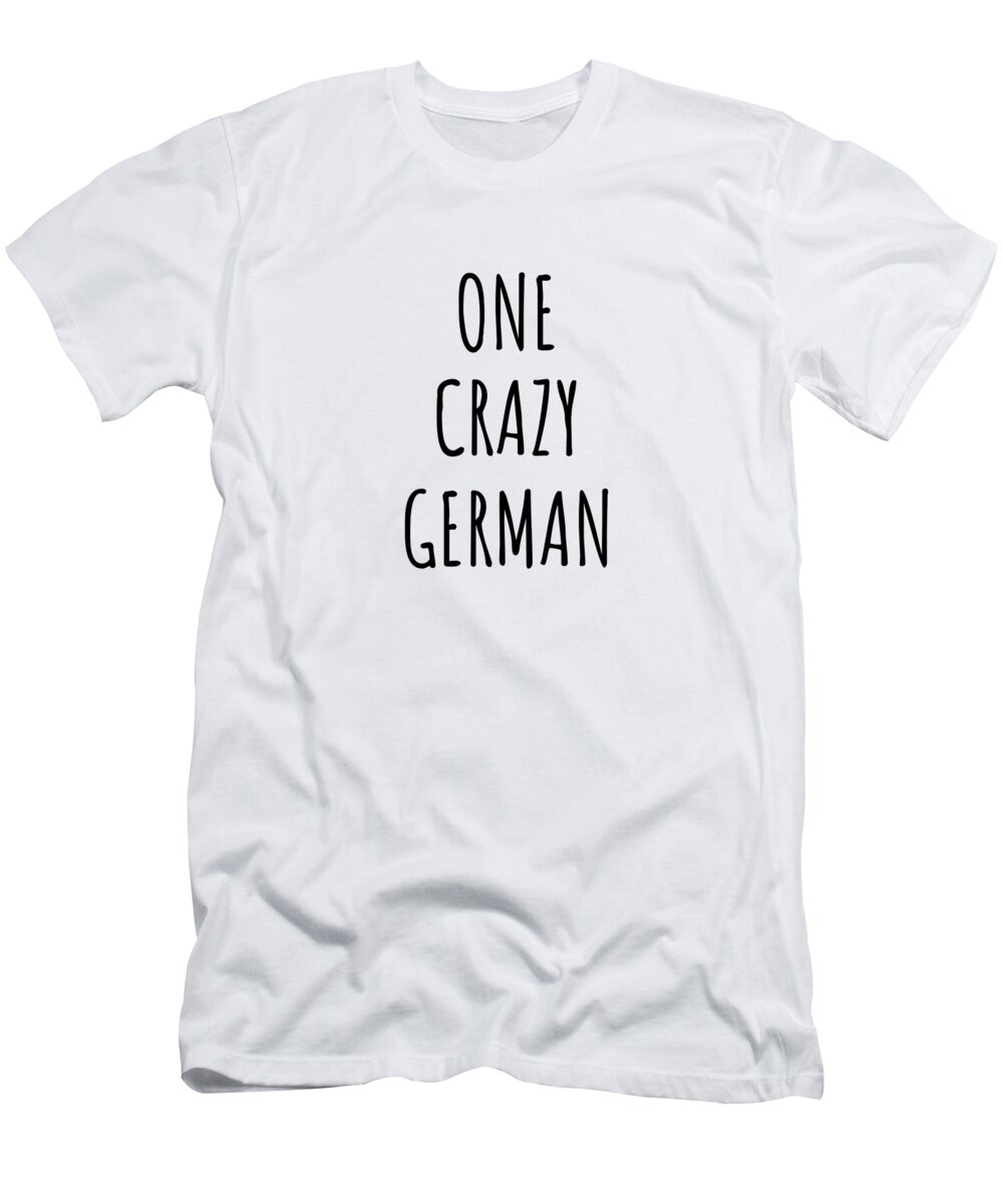 German Gift T-Shirt featuring the digital art One Crazy German Funny Germany Gift for Unstable Men Mad Women Nationality Quote Him Her Gag Joke by Jeff Creation
