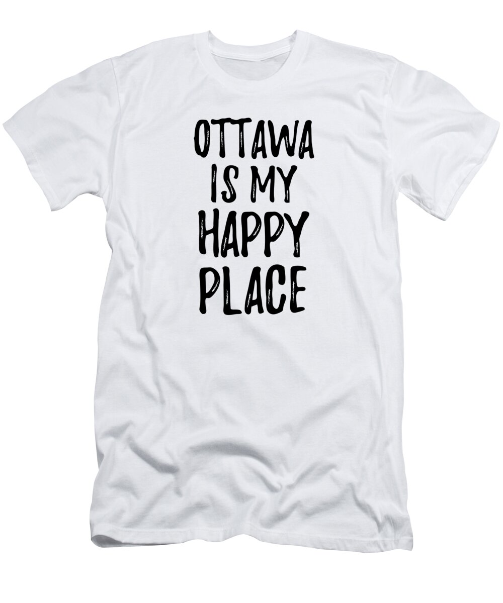Ottawa T-Shirt featuring the digital art Ottawa Is My Happy Place Nostalgic Traveler Gift Idea Missing Home Souvenir by Jeff Creation