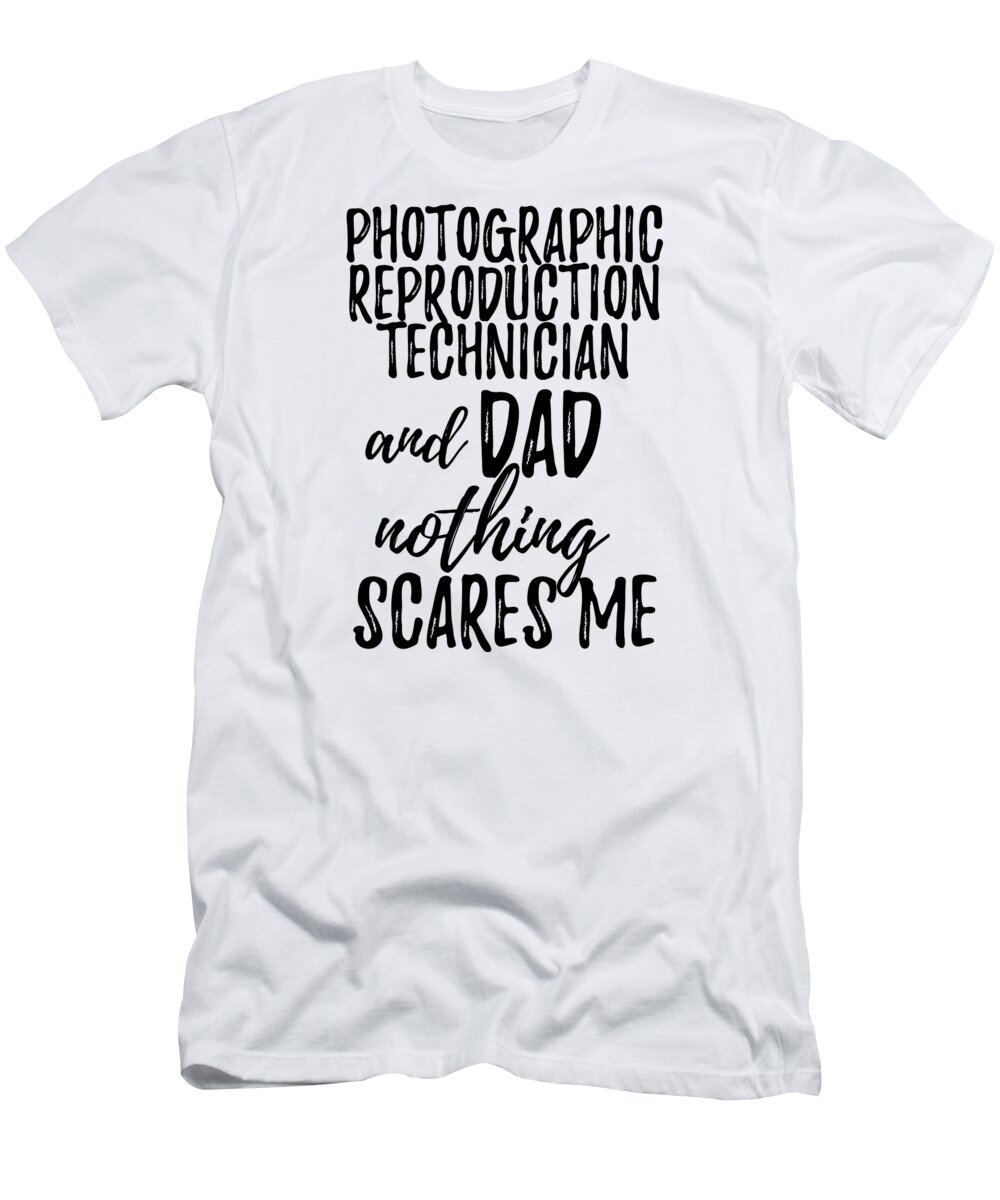 Photographic T-Shirt featuring the digital art Photographic Reproduction Technician Dad Funny Gift Idea for Father Gag Joke Nothing Scares Me by Jeff Creation
