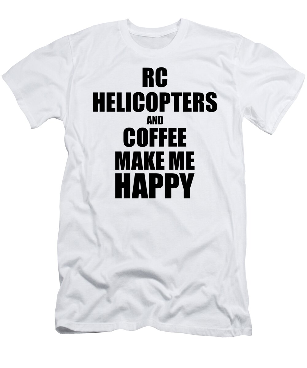 Rc T-Shirt featuring the digital art Rc Helicopters And Coffee Make Me Happy Funny Gift Idea For Hobby Lover by Jeff Creation
